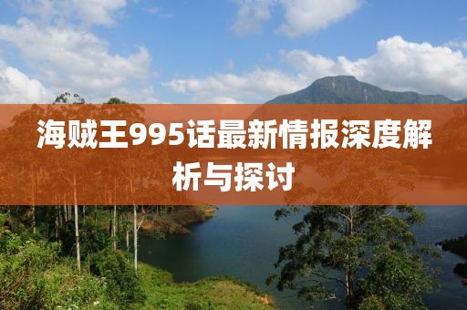 海賊王995話最新情報(bào)深度解析與探討