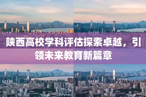 陜西高校學(xué)科評(píng)估探索卓越，引領(lǐng)未來教育新篇章