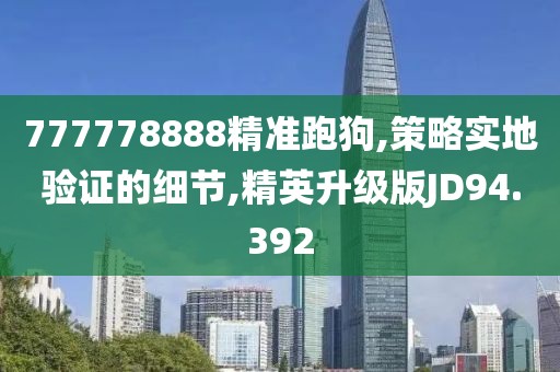 777778888精準(zhǔn)跑狗,策略實(shí)地驗(yàn)證的細(xì)節(jié),精英升級版JD94.392