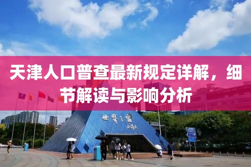 天津人口普查最新規(guī)定詳解，細(xì)節(jié)解讀與影響分析