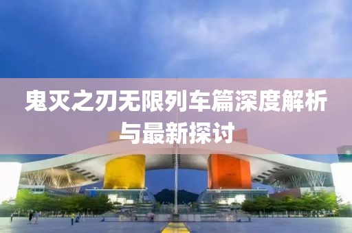 鬼滅之刃無限列車篇深度解析與最新探討