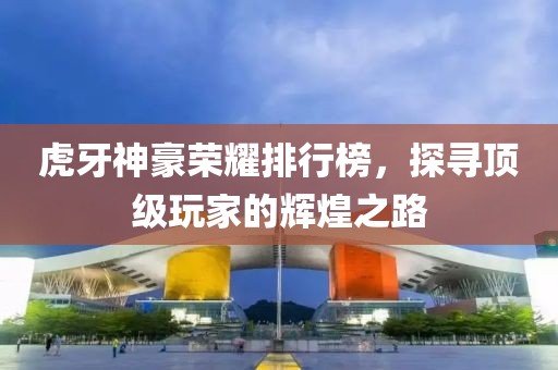 虎牙神豪榮耀排行榜，探尋頂級玩家的輝煌之路