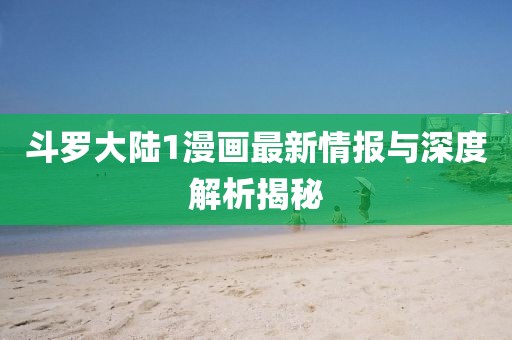 斗羅大陸1漫畫最新情報與深度解析揭秘