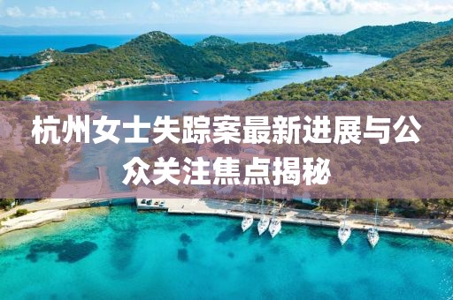 杭州女士失蹤案最新進展與公眾關注焦點揭秘