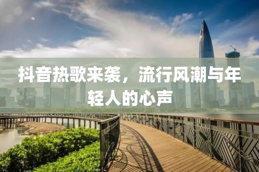 抖音熱歌來襲，流行風(fēng)潮與年輕人的心聲