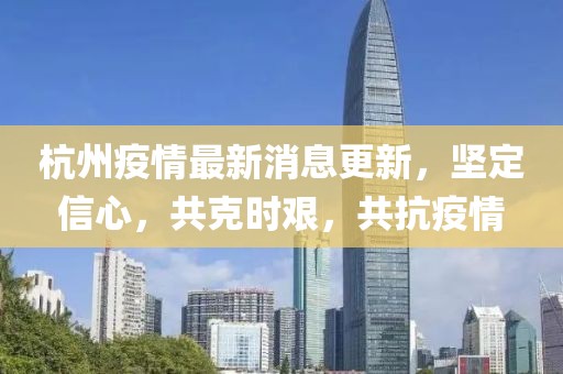 杭州疫情最新消息更新，堅(jiān)定信心，共克時艱，共抗疫情