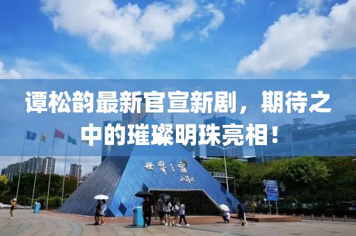 譚松韻最新官宣新劇，期待之中的璀璨明珠亮相！