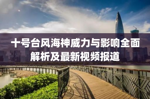 十號臺風(fēng)海神威力與影響全面解析及最新視頻報(bào)道