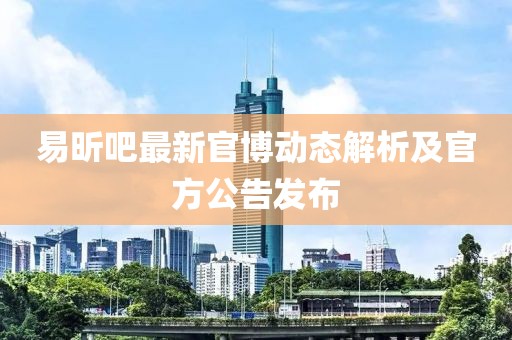 易昕吧最新官博動(dòng)態(tài)解析及官方公告發(fā)布