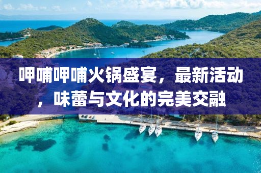 呷哺呷哺火鍋盛宴，最新活動(dòng)，味蕾與文化的完美交融