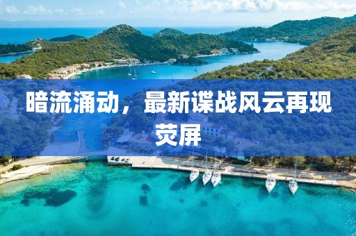 暗流涌動(dòng)，最新諜戰(zhàn)風(fēng)云再現(xiàn)熒屏