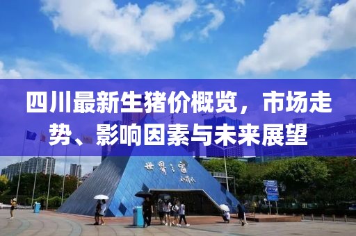 四川最新生豬價(jià)概覽，市場(chǎng)走勢(shì)、影響因素與未來展望