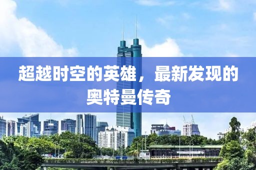 超越時(shí)空的英雄，最新發(fā)現(xiàn)的奧特曼傳奇