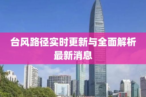 臺(tái)風(fēng)路徑實(shí)時(shí)更新與全面解析最新消息