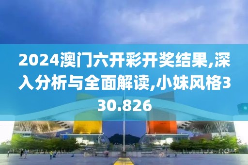 2024澳門六開彩開獎結(jié)果,深入分析與全面解讀,小妹風格330.826