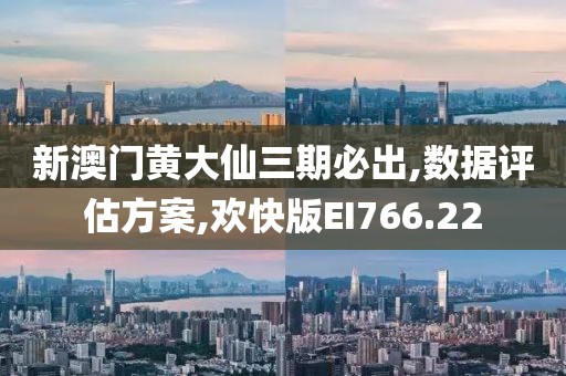 新澳門黃大仙三期必出,數(shù)據(jù)評估方案,歡快版EI766.22