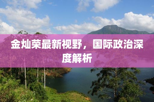 金燦榮最新視野，國際政治深度解析