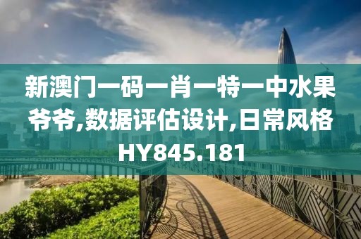 新澳門一碼一肖一特一中水果爺爺,數(shù)據(jù)評估設計,日常風格HY845.181