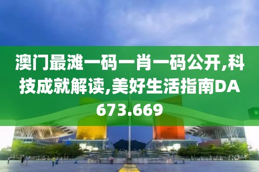 澳門最灘一碼一肖一碼公開,科技成就解讀,美好生活指南DA673.669