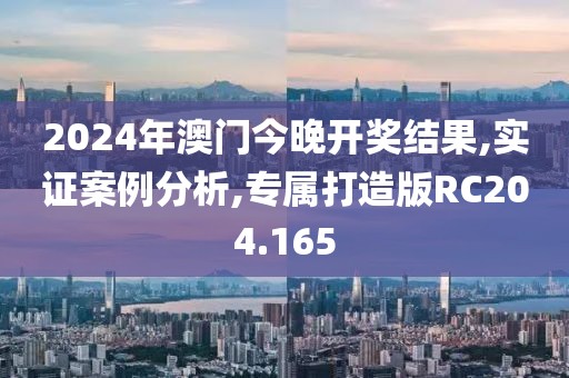 2024年澳門今晚開獎(jiǎng)結(jié)果,實(shí)證案例分析,專屬打造版RC204.165