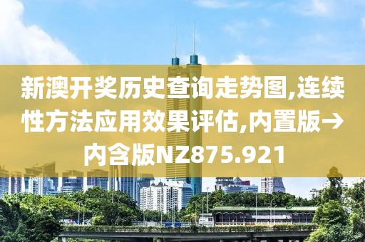 新澳開獎歷史查詢走勢圖,連續(xù)性方法應(yīng)用效果評估,內(nèi)置版→內(nèi)含版NZ875.921