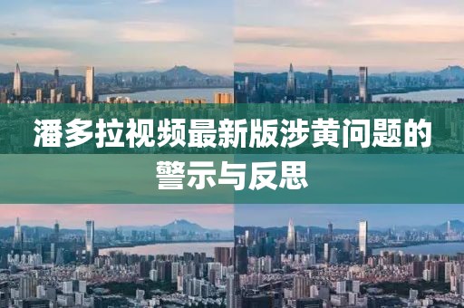 潘多拉視頻最新版涉黃問題的警示與反思