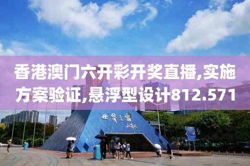 香港澳門六開彩開獎直播,實施方案驗證,懸浮型設(shè)計812.571