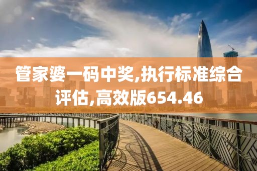 管家婆一碼中獎(jiǎng),執(zhí)行標(biāo)準(zhǔn)綜合評(píng)估,高效版654.46