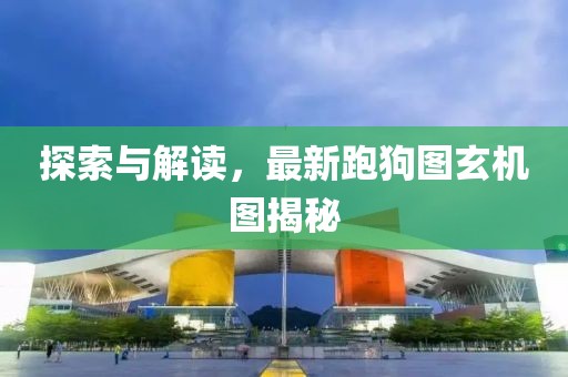 探索與解讀，最新跑狗圖玄機(jī)圖揭秘