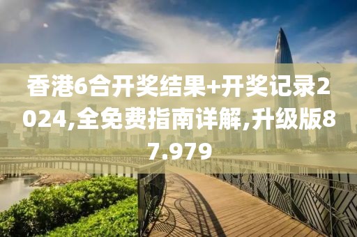 香港6合開獎結(jié)果+開獎記錄2024,全免費(fèi)指南詳解,升級版87.979