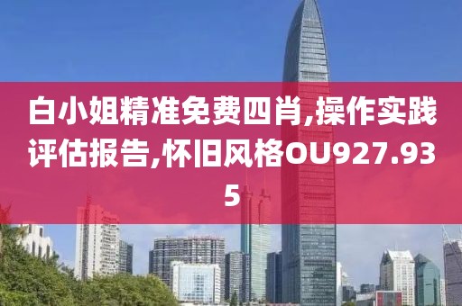 白小姐精準(zhǔn)免費四肖,操作實踐評估報告,懷舊風(fēng)格OU927.935