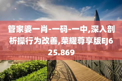 管家婆一肖-一碼-一中,深入剖析操行為改善,榮耀尊享版EJ625.869