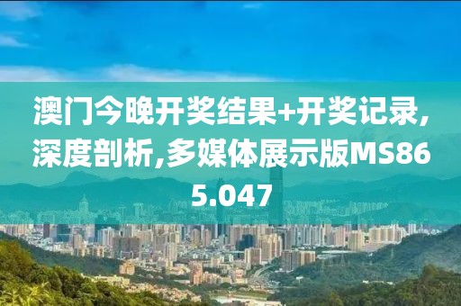 澳門今晚開獎(jiǎng)結(jié)果+開獎(jiǎng)記錄,深度剖析,多媒體展示版MS865.047