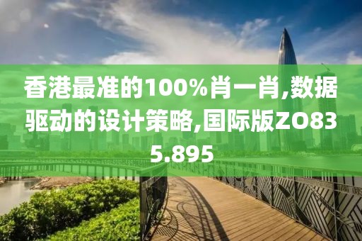 香港最準(zhǔn)的100%肖一肖,數(shù)據(jù)驅(qū)動(dòng)的設(shè)計(jì)策略,國(guó)際版ZO835.895