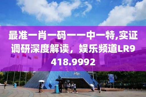 最準(zhǔn)一肖一碼一一中一特,實(shí)證調(diào)研深度解讀，娛樂頻道LR9418.9992