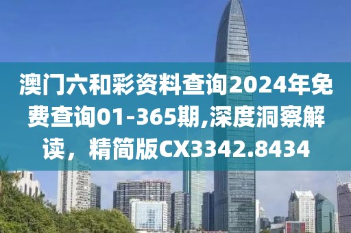 澳門六和彩資料查詢2024年免費查詢01-365期,深度洞察解讀，精簡版CX3342.8434
