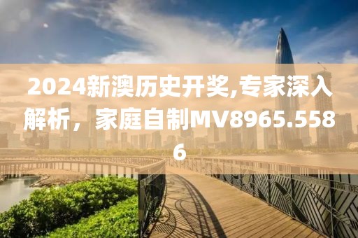2024新澳歷史開獎,專家深入解析，家庭自制MV8965.5586