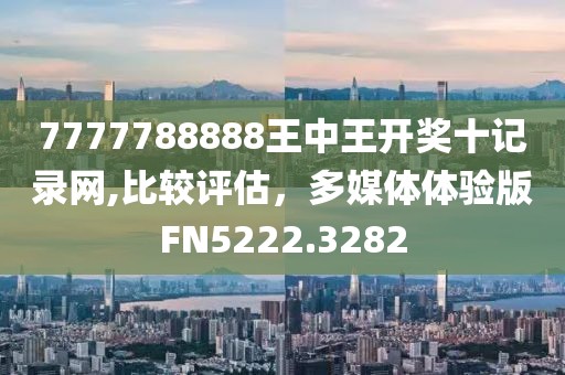7777788888王中王開(kāi)獎(jiǎng)十記錄網(wǎng),比較評(píng)估，多媒體體驗(yàn)版FN5222.3282