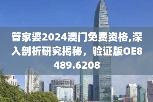 管家婆2024澳門免費(fèi)資格,深入剖析研究揭秘，驗(yàn)證版OE8489.6208