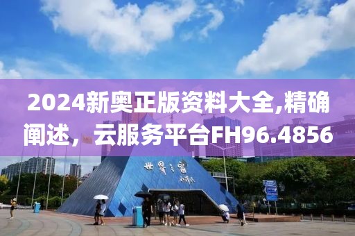 2024新奧正版資料大全,精確闡述，云服務(wù)平臺FH96.4856