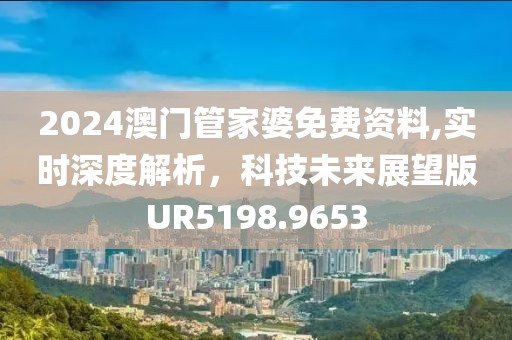 2024澳門管家婆免費(fèi)資料,實(shí)時深度解析，科技未來展望版UR5198.9653