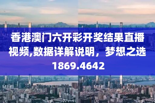 香港澳門六開彩開獎結(jié)果直播視頻,數(shù)據(jù)詳解說明，夢想之選1869.4642