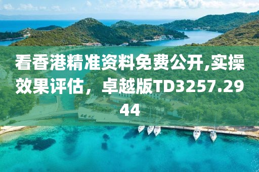 看香港精準(zhǔn)資料免費(fèi)公開,實(shí)操效果評(píng)估，卓越版TD3257.2944