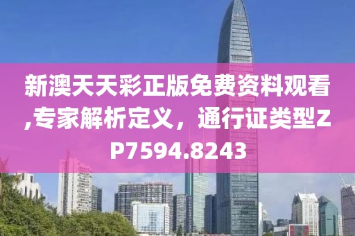 新澳天天彩正版免費(fèi)資料觀看,專家解析定義，通行證類型ZP7594.8243