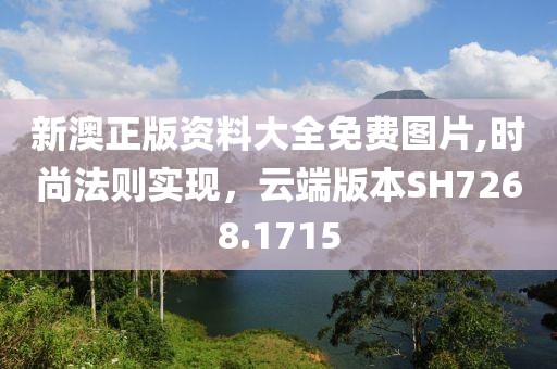 新澳正版資料大全免費(fèi)圖片,時(shí)尚法則實(shí)現(xiàn)，云端版本SH7268.1715