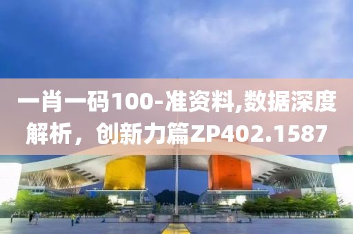 一肖一碼100-準(zhǔn)資料,數(shù)據(jù)深度解析，創(chuàng)新力篇ZP402.1587