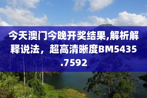 今天澳門(mén)今晚開(kāi)獎(jiǎng)結(jié)果,解析解釋說(shuō)法，超高清晰度BM5435.7592