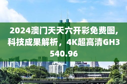 2024澳門天天六開彩免費(fèi)圖,科技成果解析，4K超高清GH3540.96