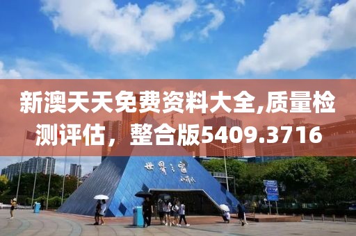 新澳天天免費資料大全,質(zhì)量檢測評估，整合版5409.3716