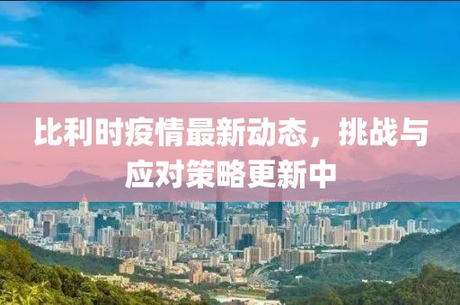 比利時疫情最新動態(tài)，挑戰(zhàn)與應(yīng)對策略更新中